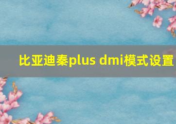 比亚迪秦plus dmi模式设置